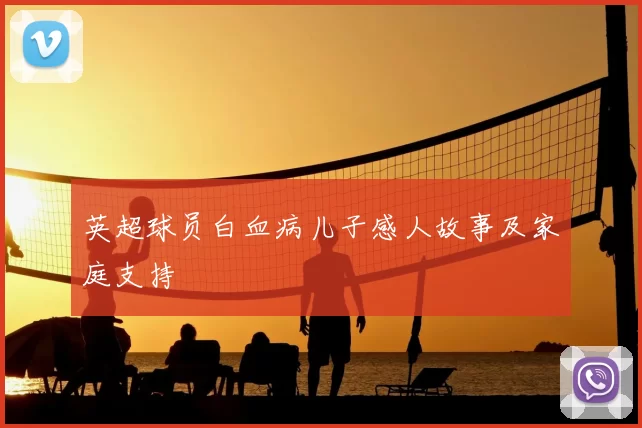 英超球员白血病儿子感人故事及家庭支持