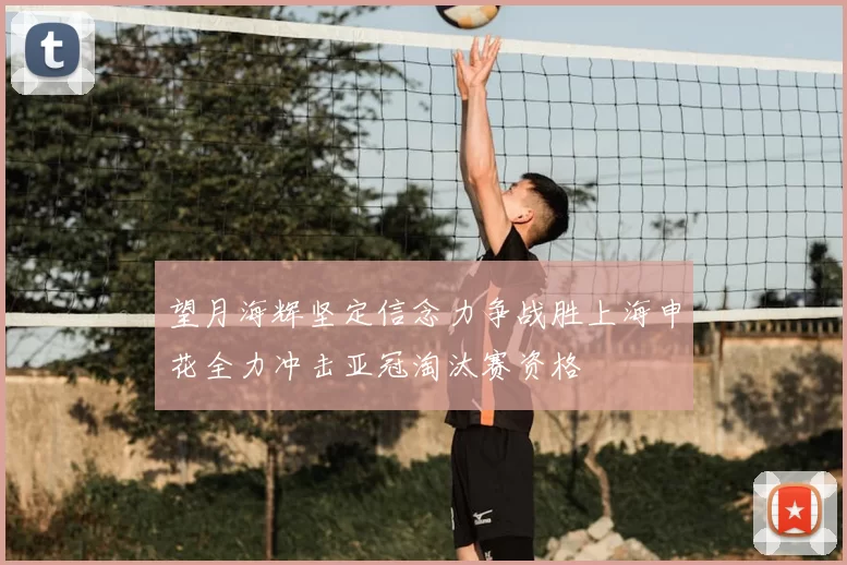 望月海辉坚定信念力争战胜上海申花全力冲击亚冠淘汰赛资格