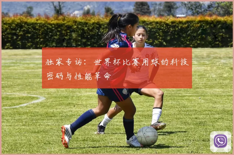 独家专访：世界杯比赛用球的科技密码与性能革命