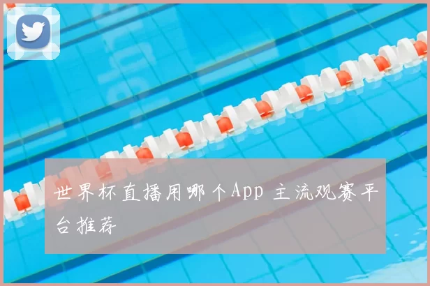 世界杯直播用哪个App 主流观赛平台推荐