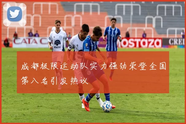 成都极限运动队实力强劲荣登全国第八名引发热议