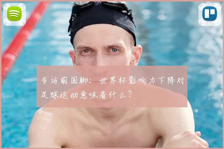 专访前国脚：世界杯影响力下降对足球运动意味着什么？