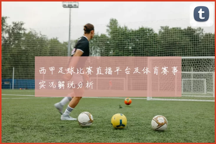 西甲足球比赛直播平台及体育赛事实况解说分析