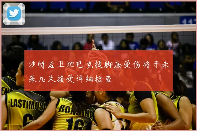 沙特后卫坦巴克提脚底受伤将于未来几天接受详细检查