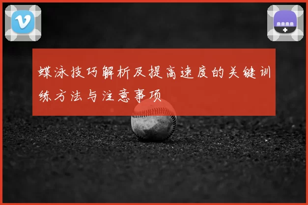 蝶泳技巧解析及提高速度的关键训练方法与注意事项