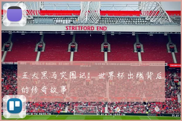五大黑马突围记:世界杯出线背后的传奇故事