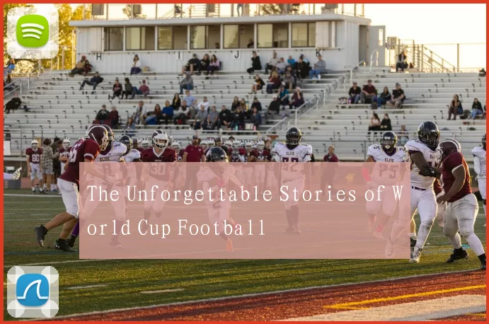 The Unforgettable Stories of World Cup Football