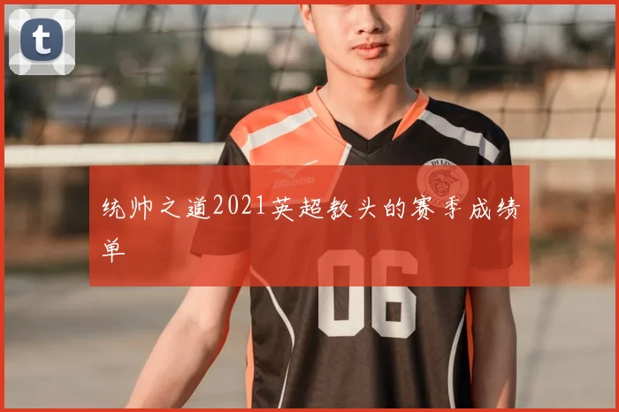统帅之道2021英超教头的赛季成绩单