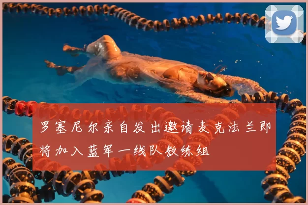 罗塞尼尔亲自发出邀请麦克法兰即将加入蓝军一线队教练组