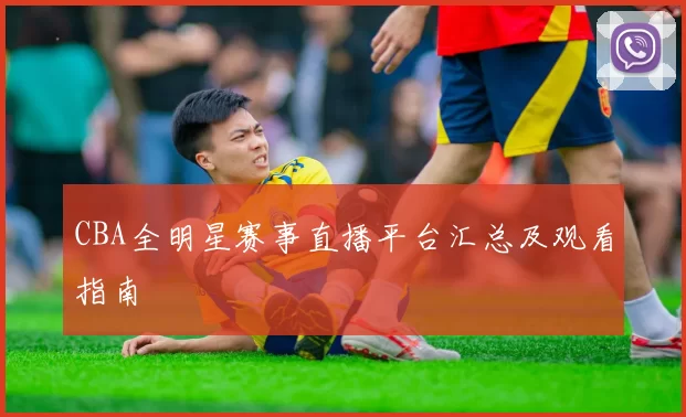 CBA全明星赛事直播平台汇总及观看指南