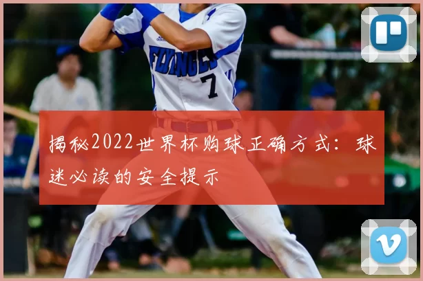 揭秘2022世界杯购球正确方式:球迷必读的安全提示