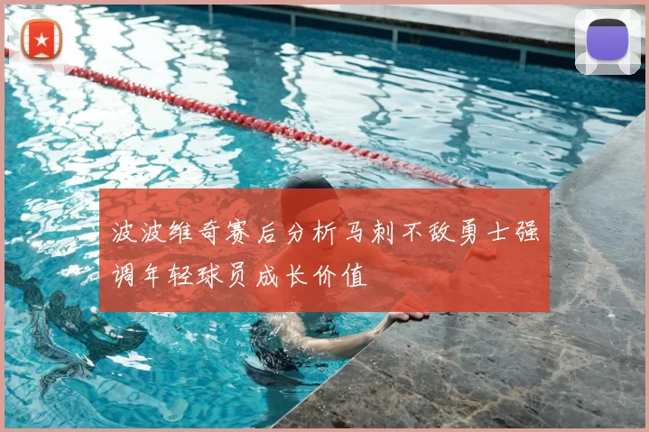 波波维奇赛后分析马刺不敌勇士强调年轻球员成长价值