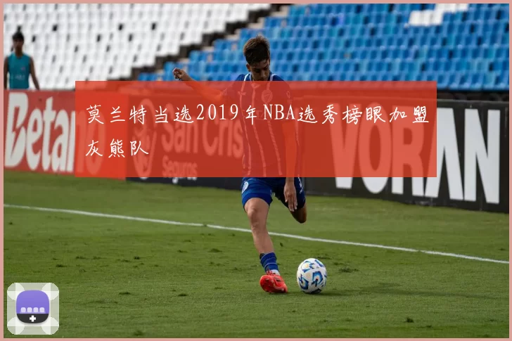 莫兰特当选2019年NBA选秀榜眼加盟灰熊队