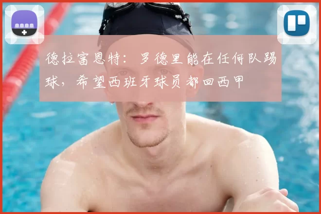 德拉富恩特:罗德里能在任何队踢球,希望西班牙球员都回西甲