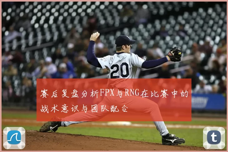 赛后复盘分析FPX与RNG在比赛中的战术意识与团队配合