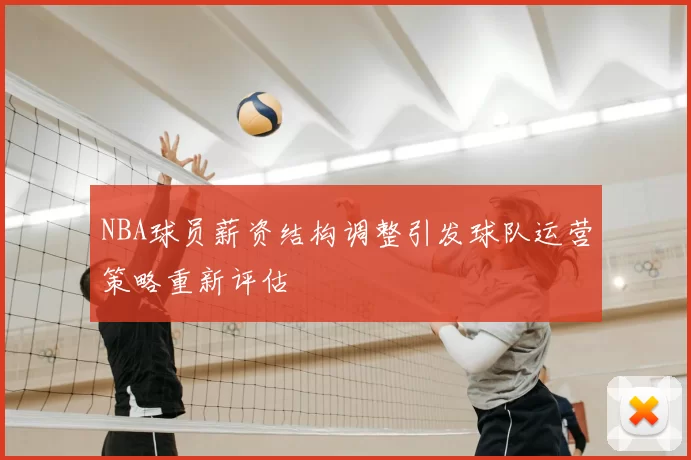 NBA球员薪资结构调整引发球队运营策略重新评估