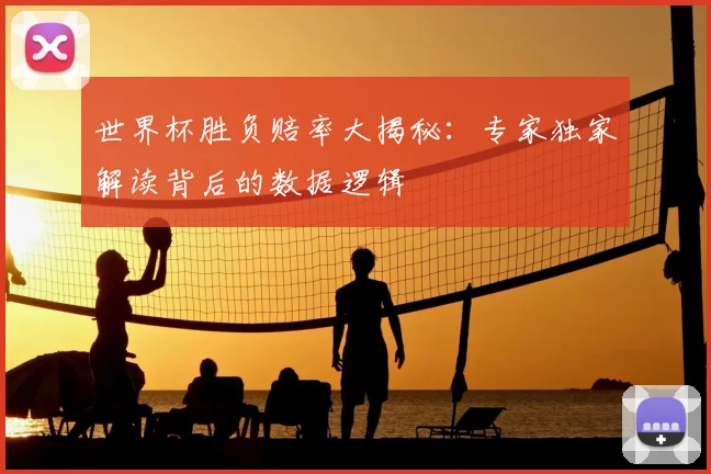 世界杯胜负赔率大揭秘:专家独家解读背后的数据逻辑