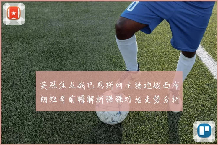 英冠焦点战巴恩斯利主场迎战西布朗维奇前瞻解析强强对话走势分析