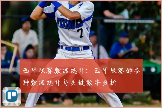 西甲联赛数据统计：西甲联赛的各种数据统计与关键数字分析
