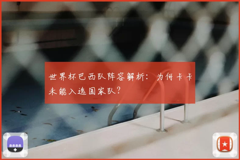 世界杯巴西队阵容解析:为何卡卡未能入选国家队?