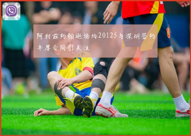 阿利兹约翰逊场均20125与深圳签约丰厚合同引关注
