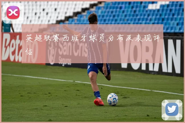 英超联赛西班牙球员分布及表现评估
