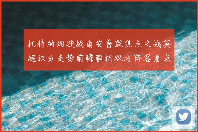 托特纳姆迎战南安普敦焦点之战英超积分走势前瞻解析双方阵容看点
