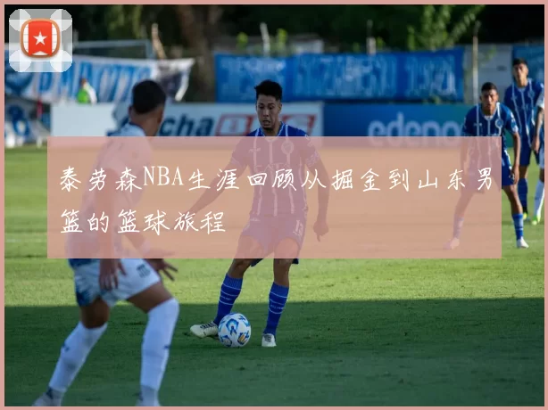 泰劳森NBA生涯回顾从掘金到山东男篮的篮球旅程