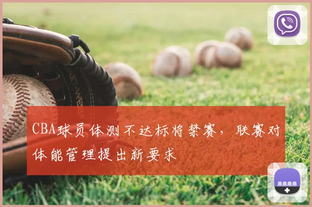 CBA球员体测不达标将禁赛，联赛对体能管理提出新要求