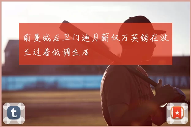 前曼城后卫门迪月薪仅万英镑在波兰过着低调生活