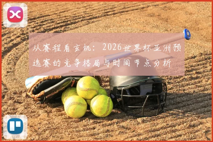 从赛程看玄机:2026世界杯亚洲预选赛的竞争格局与时间节点分析