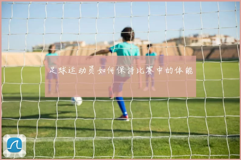 足球运动员如何保持比赛中的体能