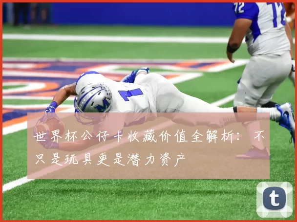 世界杯公仔卡收藏价值全解析:不只是玩具更是潜力资产