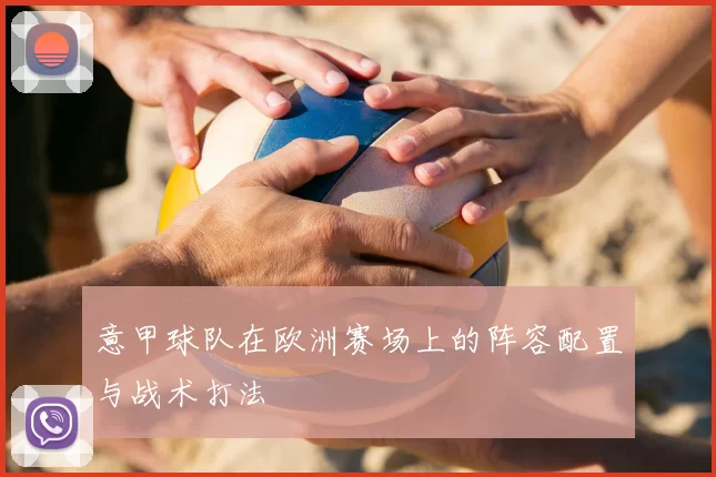 意甲球队在欧洲赛场上的阵容配置与战术打法
