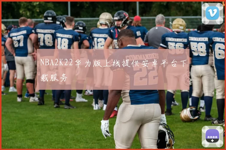 NBA2K22华为版上线提供安卓平台下载服务
