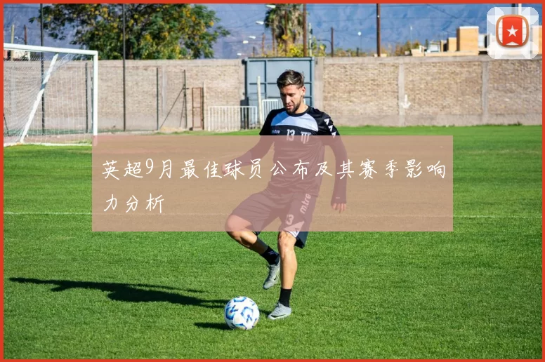 英超9月最佳球员公布及其赛季影响力分析