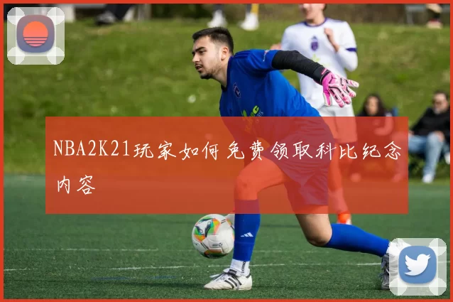 NBA2K21玩家如何免费领取科比纪念内容