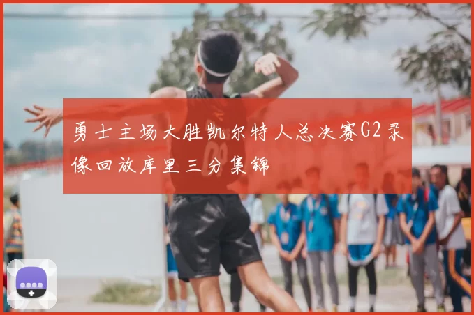 勇士主场大胜凯尔特人总决赛G2录像回放库里三分集锦