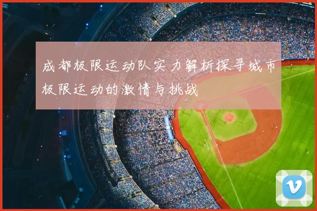 成都极限运动队实力解析探寻城市极限运动的激情与挑战