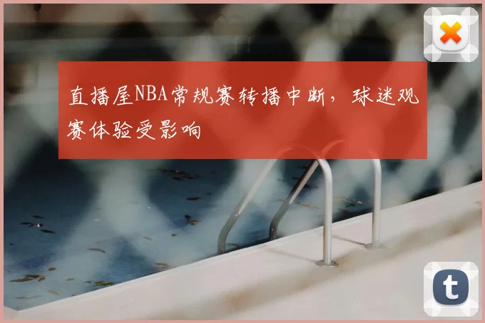 直播屋NBA常规赛转播中断，球迷观赛体验受影响