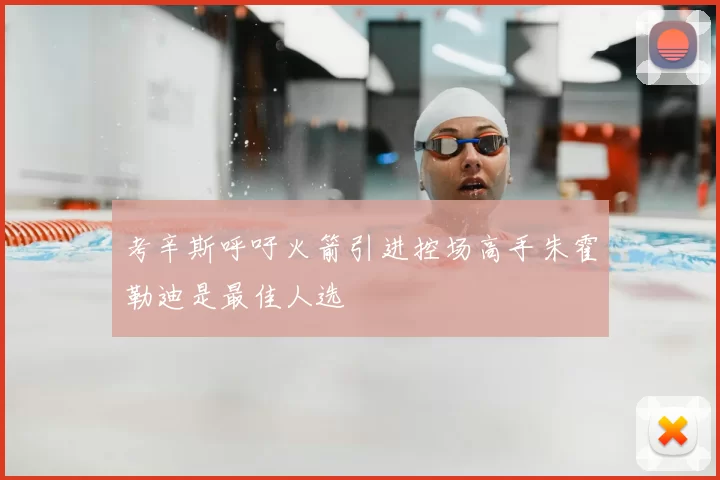 考辛斯呼吁火箭引进控场高手朱霍勒迪是最佳人选