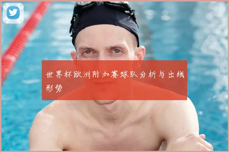 世界杯欧洲附加赛球队分析与出线形势