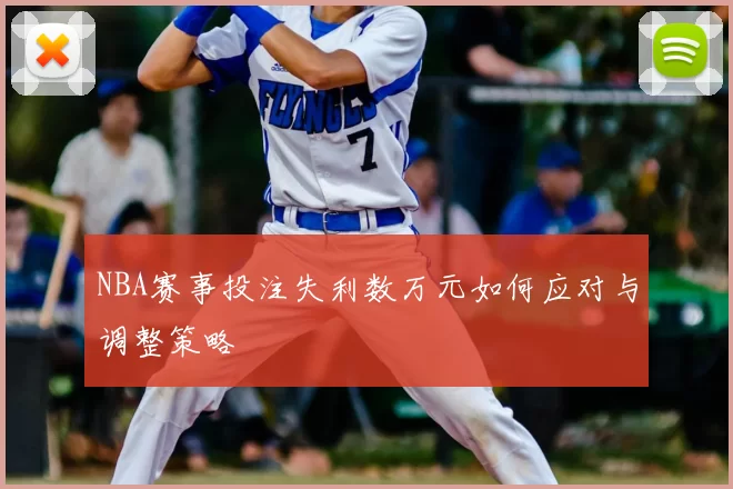 NBA赛事投注失利数万元如何应对与调整策略