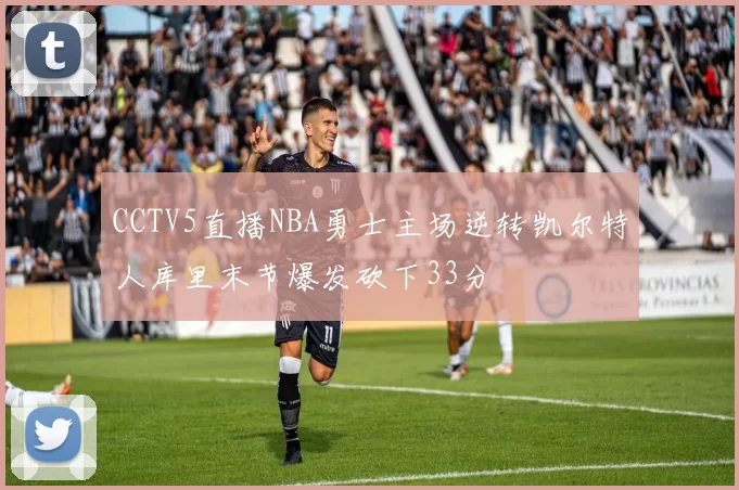 CCTV5直播NBA勇士主场逆转凯尔特人库里末节爆发砍下33分