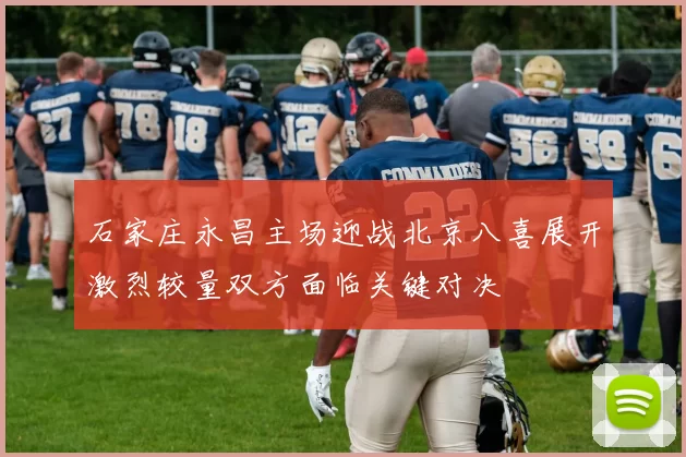 石家庄永昌主场迎战北京八喜展开激烈较量双方面临关键对决