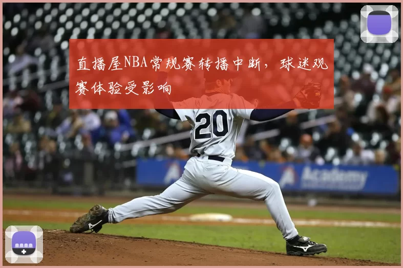 直播屋NBA常规赛转播中断，球迷观赛体验受影响
