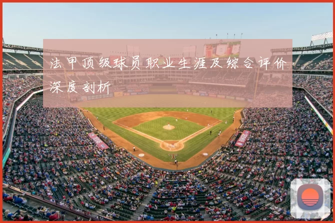 法甲顶级球员职业生涯及综合评价深度剖析