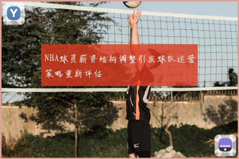 NBA球员薪资结构调整引发球队运营策略重新评估