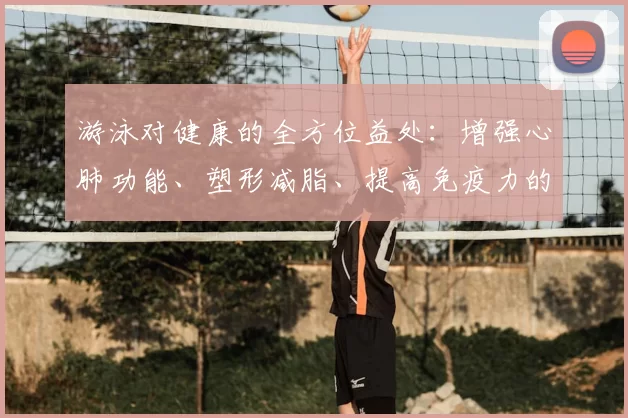 游泳对健康的全方位益处：增强心肺功能、塑形减脂、提高免疫力的最佳运动选择