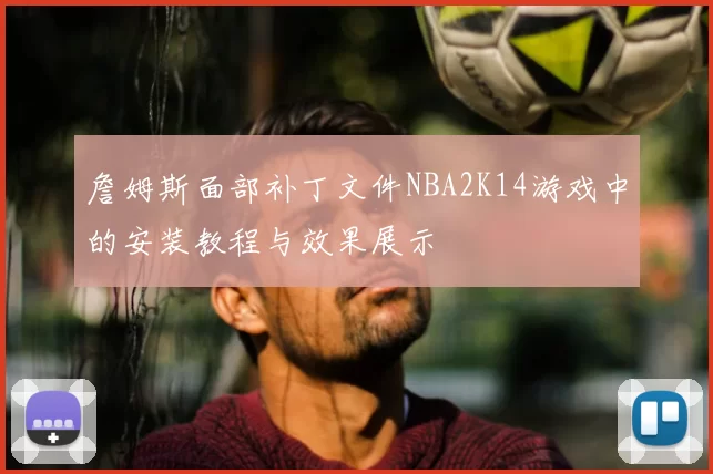 詹姆斯面部补丁文件NBA2K14游戏中的安装教程与效果展示